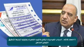 5 أخطاء قاتلة.. أسباب خفية وراء ارتفاع فاتورة الكهرباء وكيفية تجنبها لتحقيق التوفير المذهل